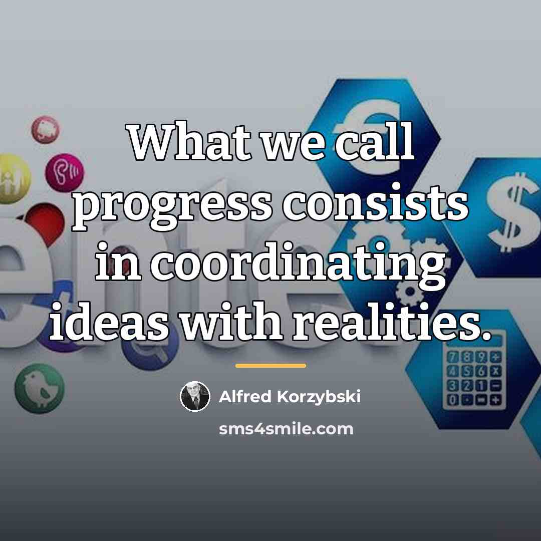 “What we call progress consists in coordinating ideas with realities.…” quote by Alfred Korzybski
