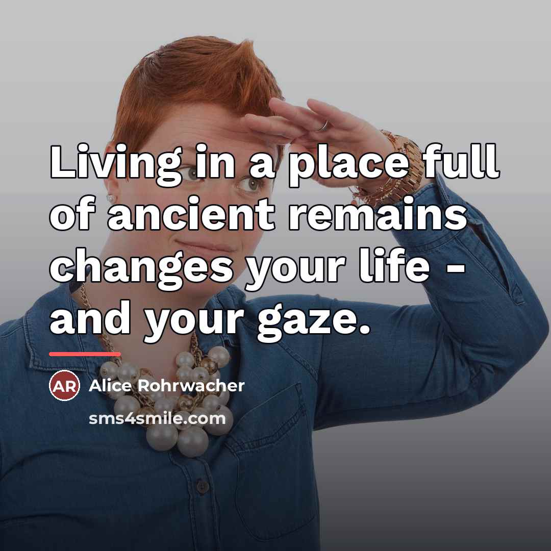 “Living in a place full of ancient remains changes your…” quote by Alice Rohrwacher