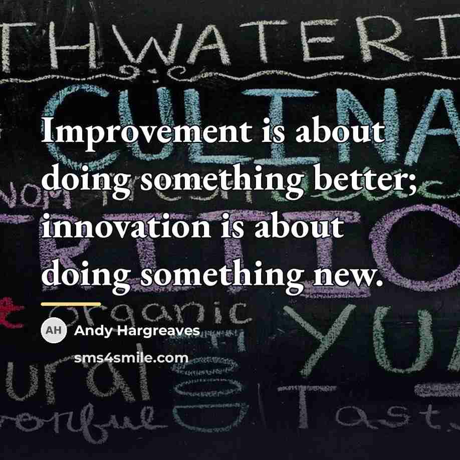 “Improvement is about doing something better; innovation is about doing…” quote by Andy Hargreaves