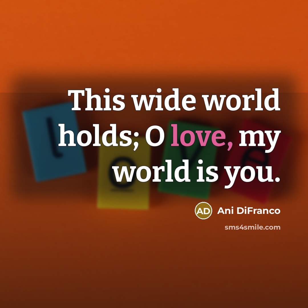 “This wide world holds; O love, my world is you.…” quote by Ani Difranco