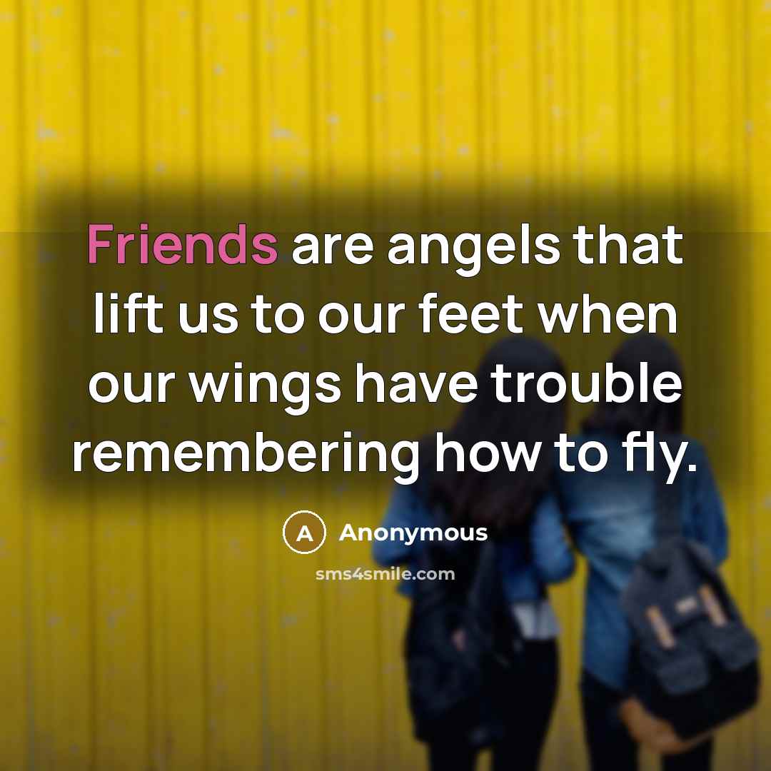 “Friends are angels that lift us to our feet when our wings have trouble remembering how to fly.” quote by Anonymous