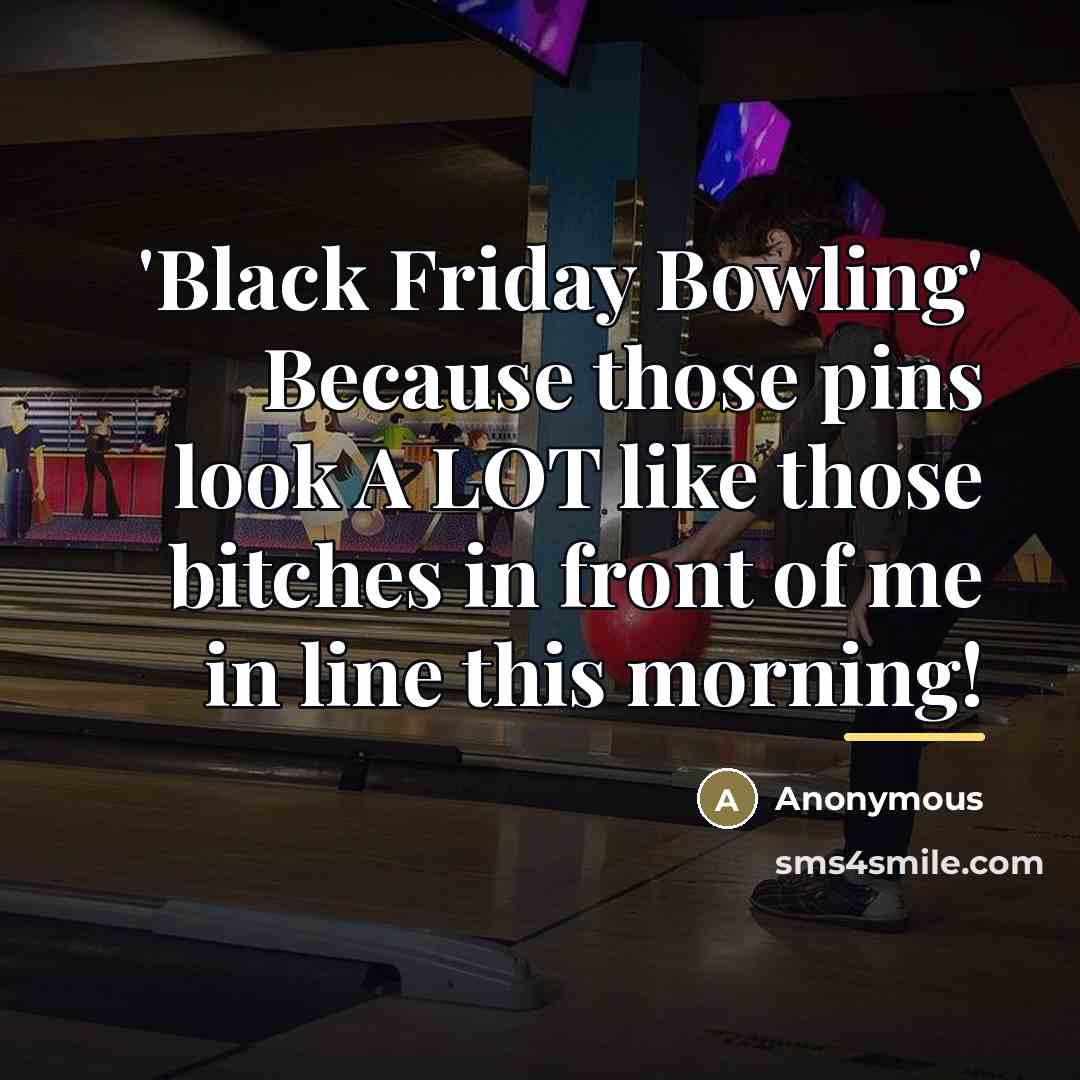 “'Black Friday Bowling' Because those pins look A LOT like…” quote by Anonymous