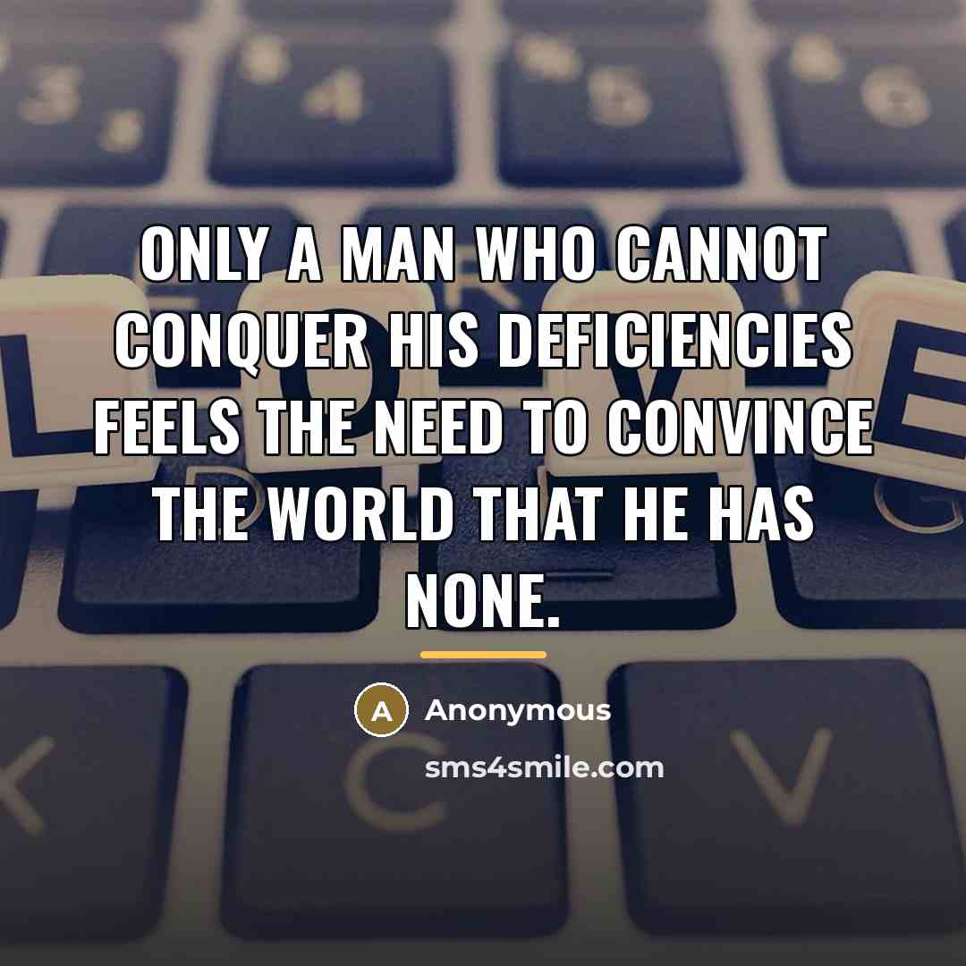 “Only a man who cannot conquer his deficiencies feels the…” quote by Anonymous