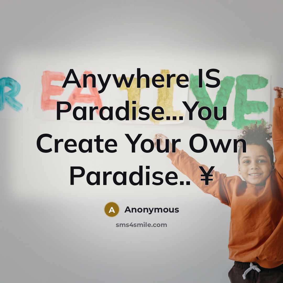 “Anywhere IS Paradise...You Create Your Own Paradise.. ¥” quote by Anonymous