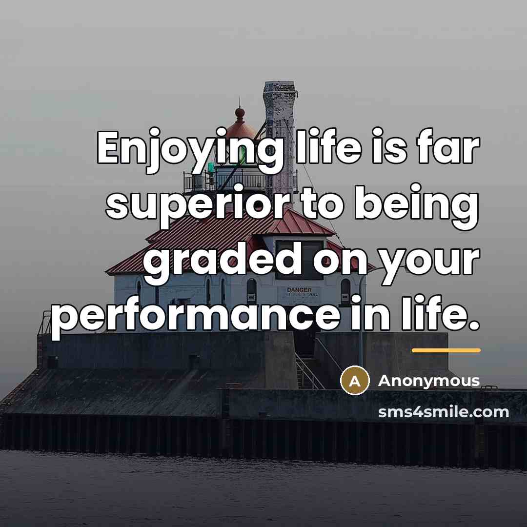 “Enjoying life is far superior to being graded on your…” quote by Anonymous