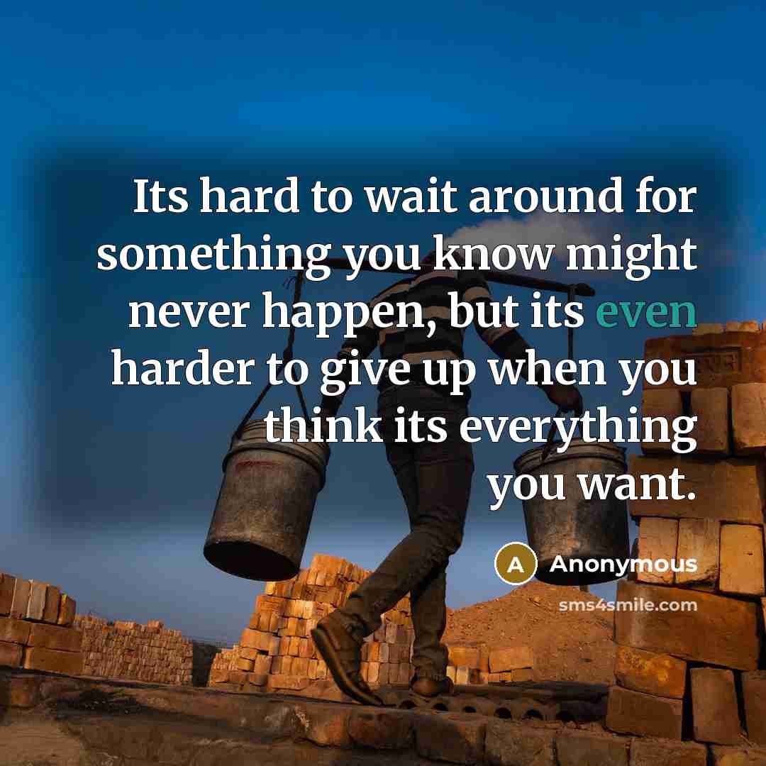 “Its hard to wait around for something you know might never happen, but its even harder to give up when you think its everything you want.” quote by Anonymous