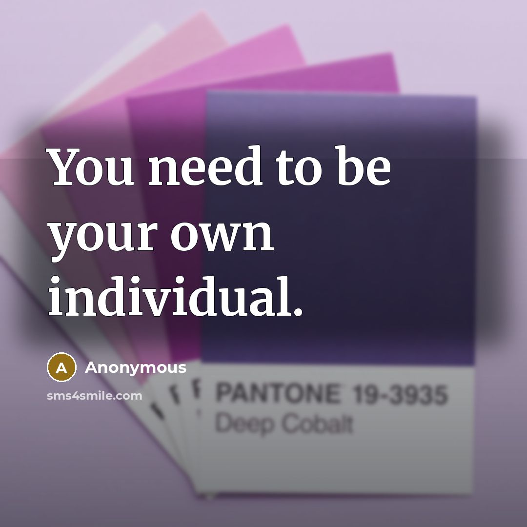 “You need to be your own individual.…” quote by Anonymous