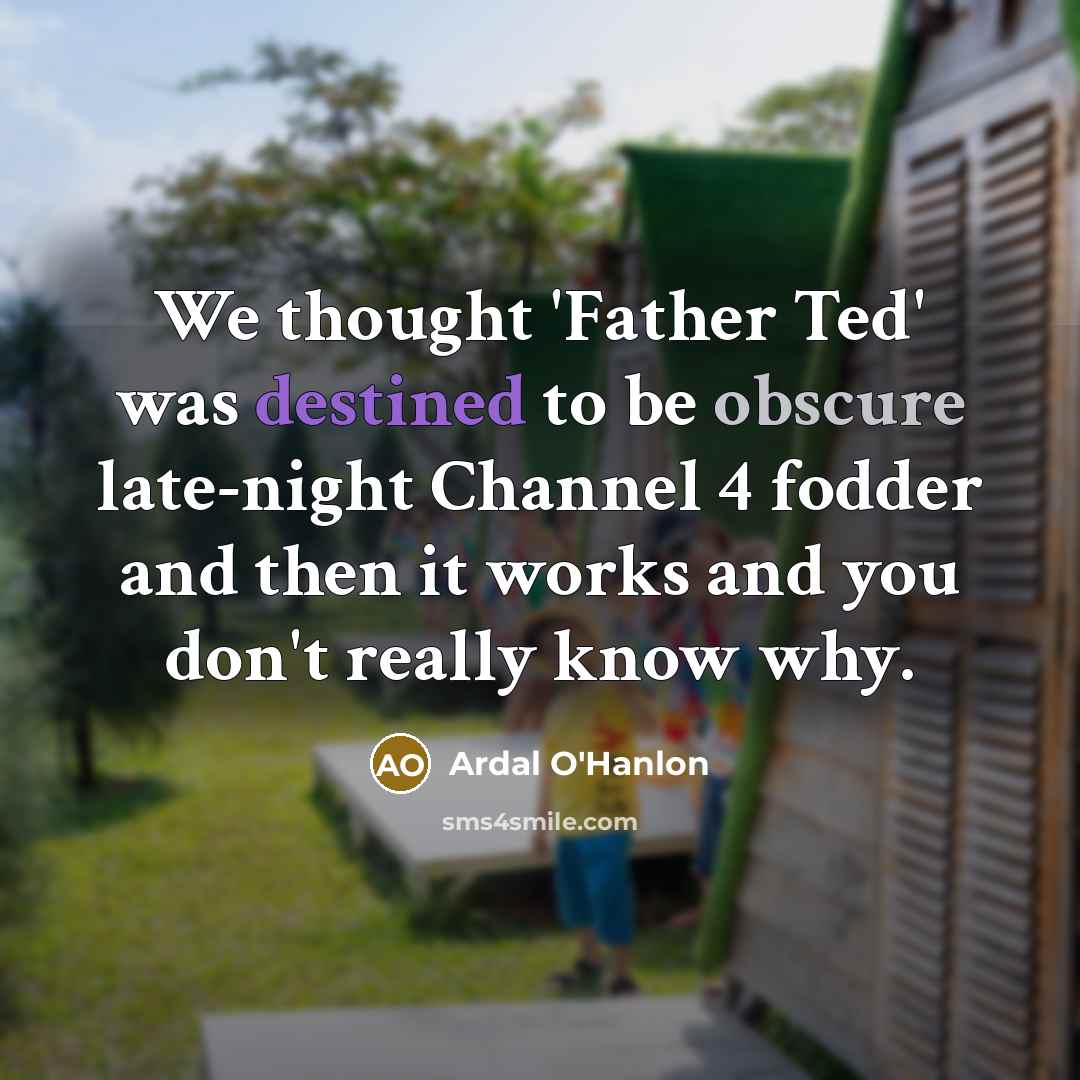 “We thought 'Father Ted' was destined to be obscure late-night…” quote by Ardal O'Hanlon