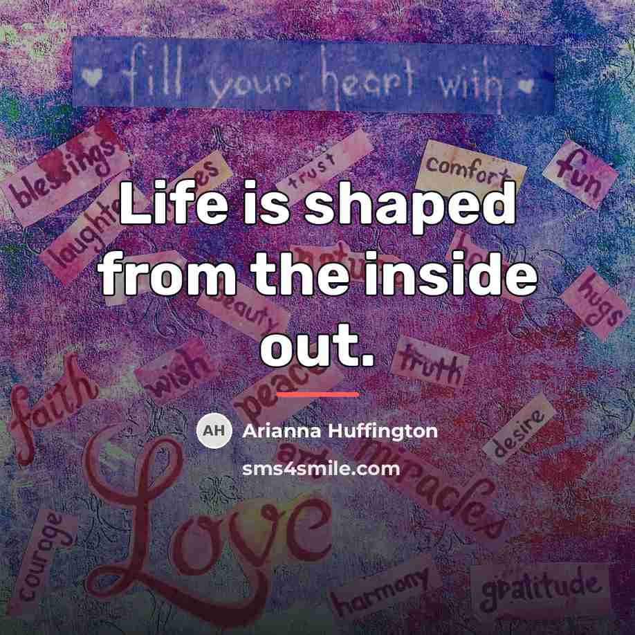 “Life is shaped from the inside out.…” quote by Arianna Huffington