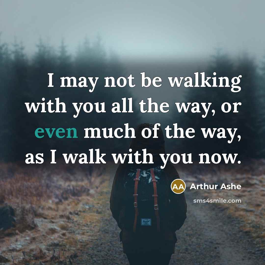 “I may not be walking with you all the way,…” quote by Arthur Ashe