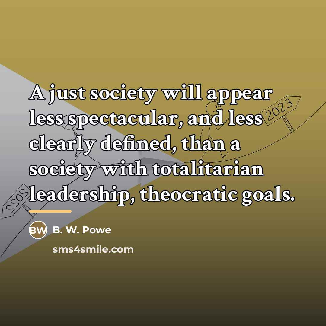 “A just society will appear less spectacular, and less clearly…” quote by B. W. Powe