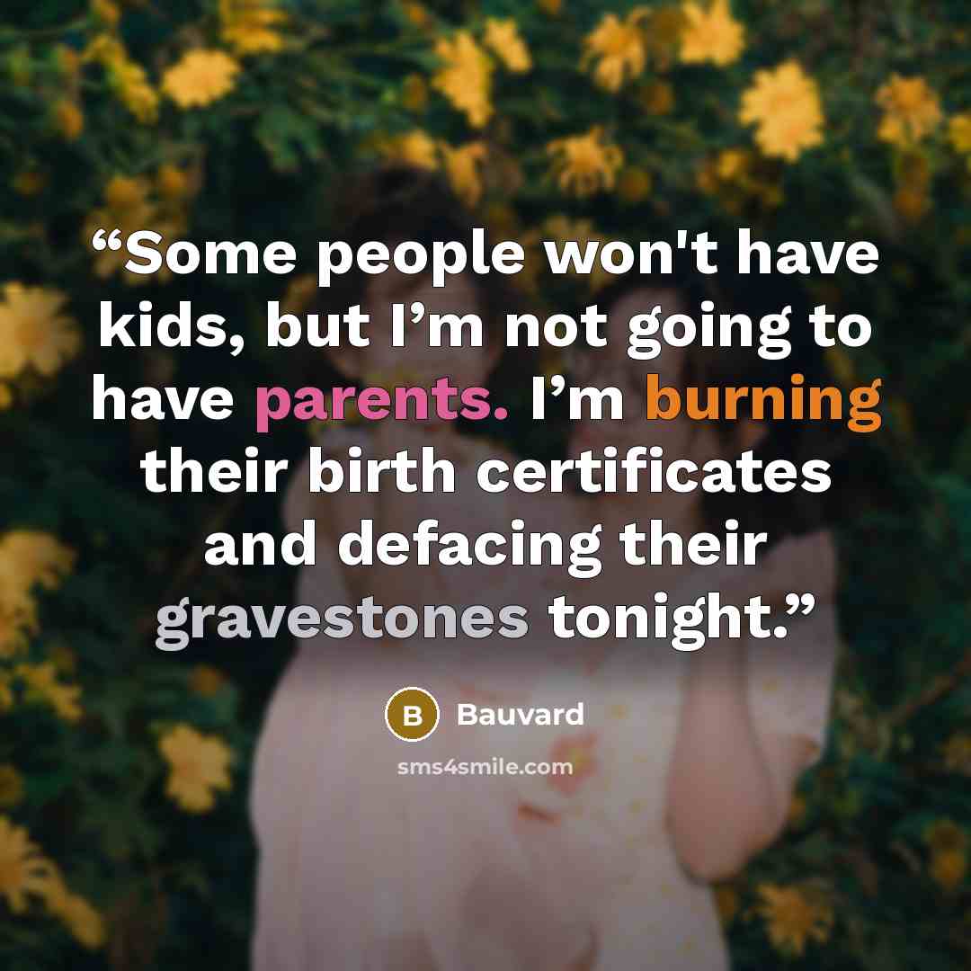 “Some people won't have kids, but I’m not going to have parents. I’m burning their birth certificates and defacing their gravestones tonight.” quote by Bauvard