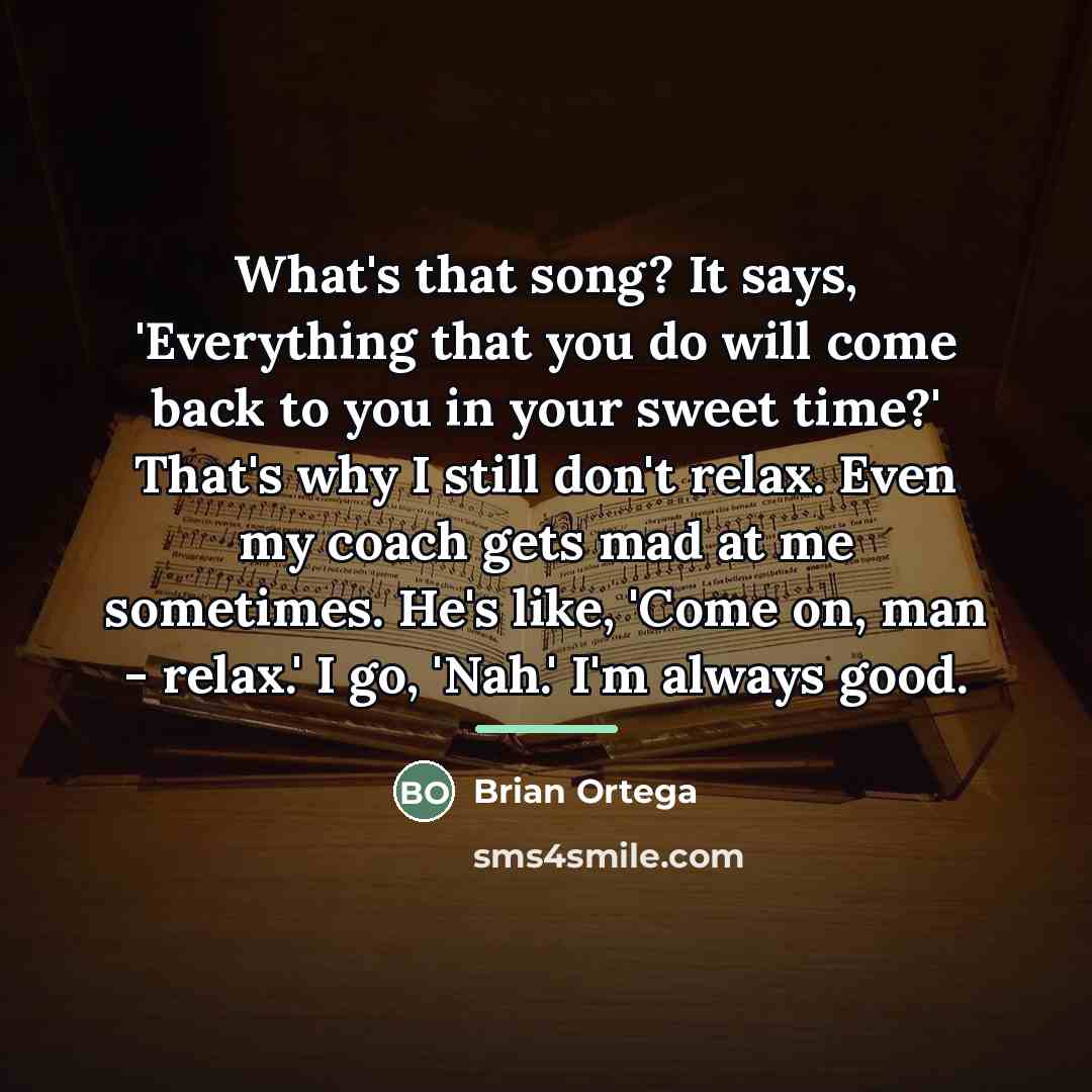 “What's that song? It says, 'Everything that you do will…” quote by Brian Ortega