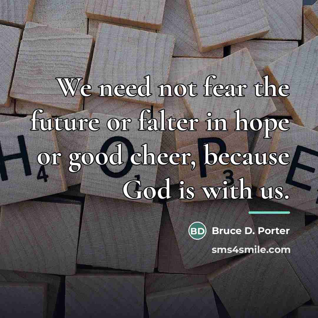 “We need not fear the future or falter in hope…” quote by Bruce D. Porter