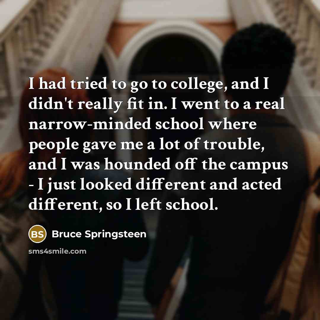 “I had tried to go to college, and I didn't…” quote by Bruce Springsteen