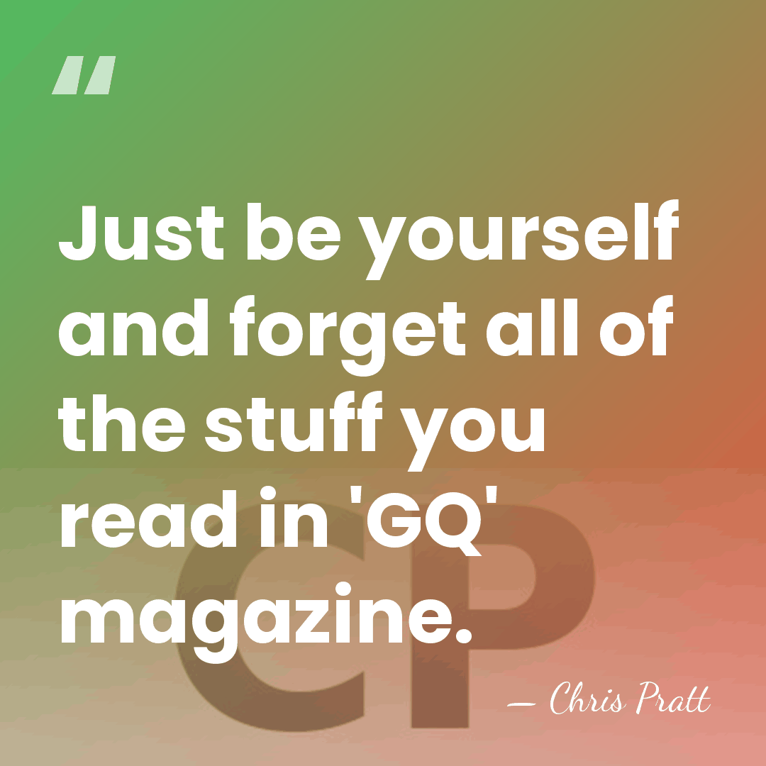 Just be yourself and forget all of the stuff you read in&hellip; - Chris Pratt