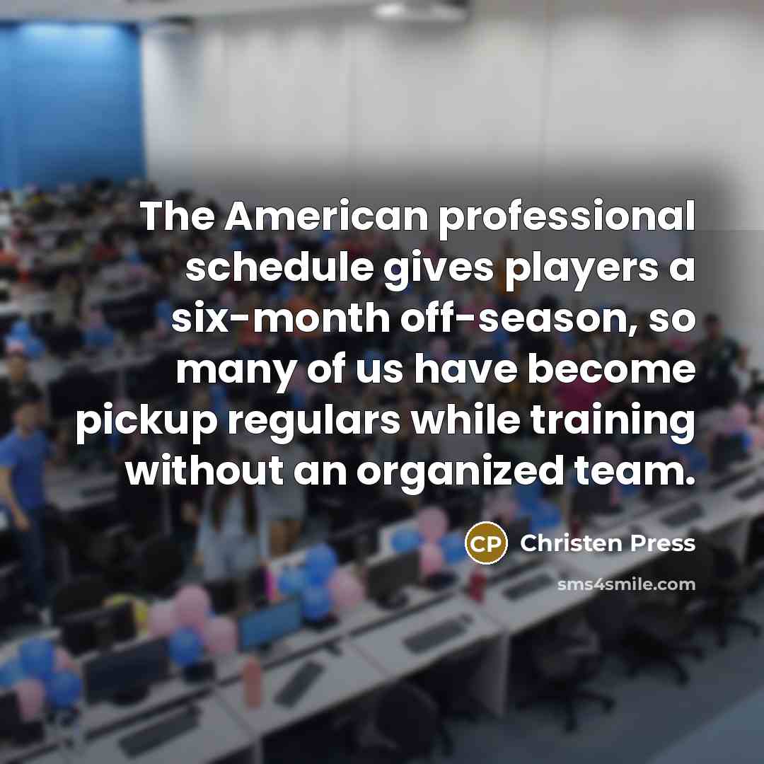 “The American professional schedule gives players a six-month off-season, so…” quote by Christen Press