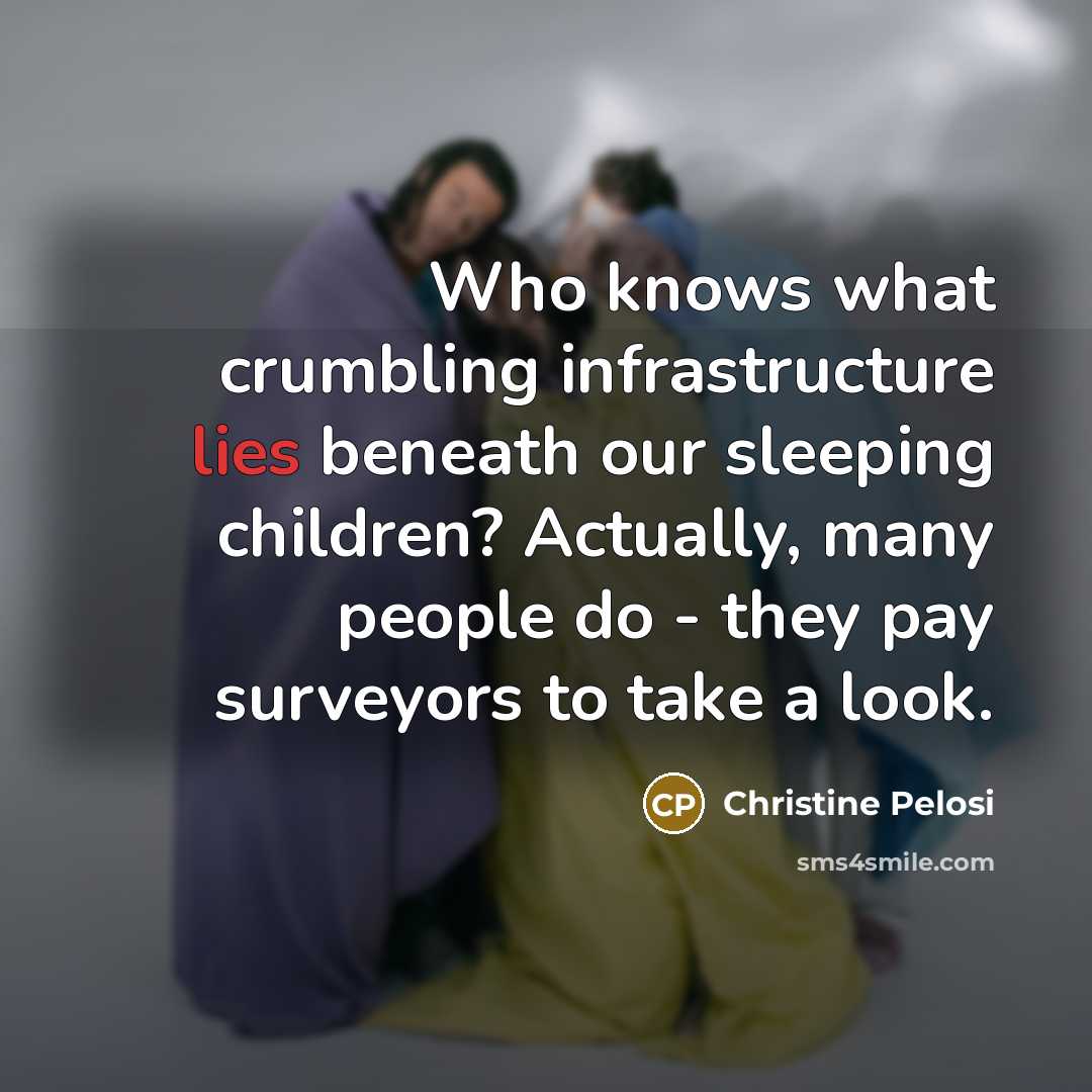 “Who knows what crumbling infrastructure lies beneath our sleeping children?…” quote by Christine Pelosi