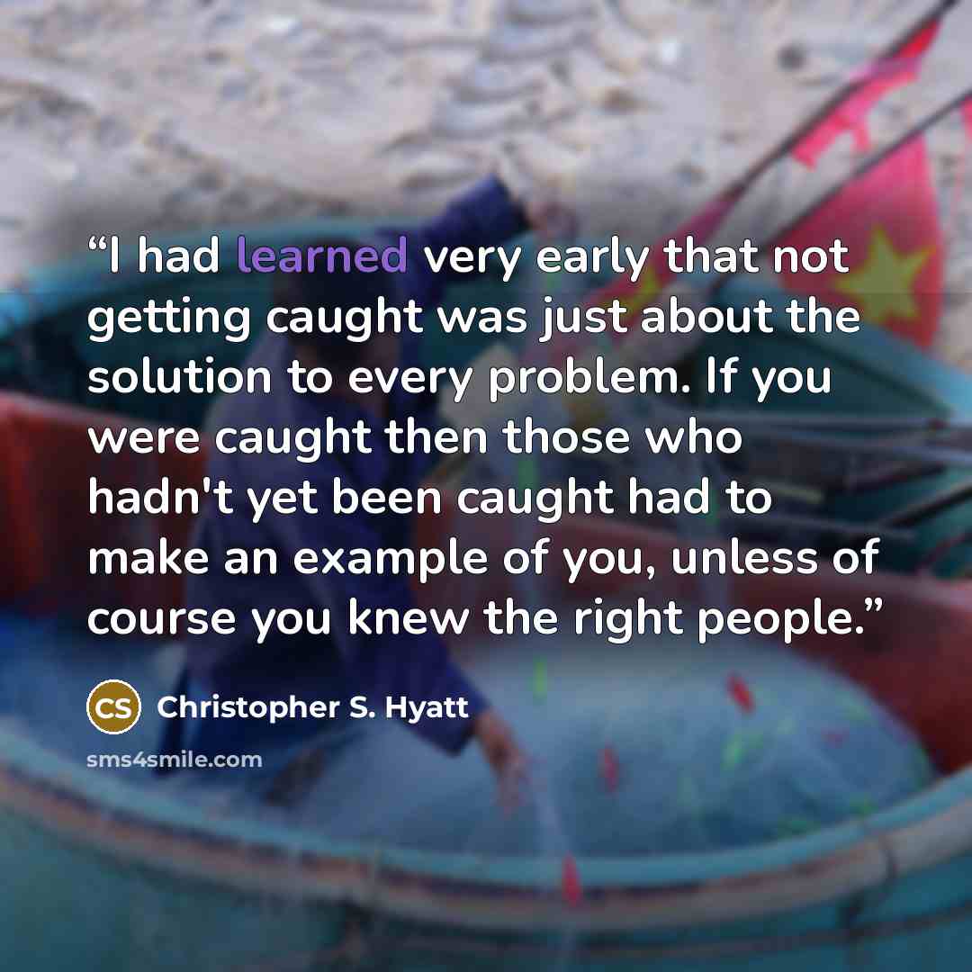 “I had learned very early that not getting caught was just about the solution to every problem. If you were caught then those who hadn't yet been caught had to make an example of you, unless of course you knew the right people.” quote by Christopher S. Hyatt