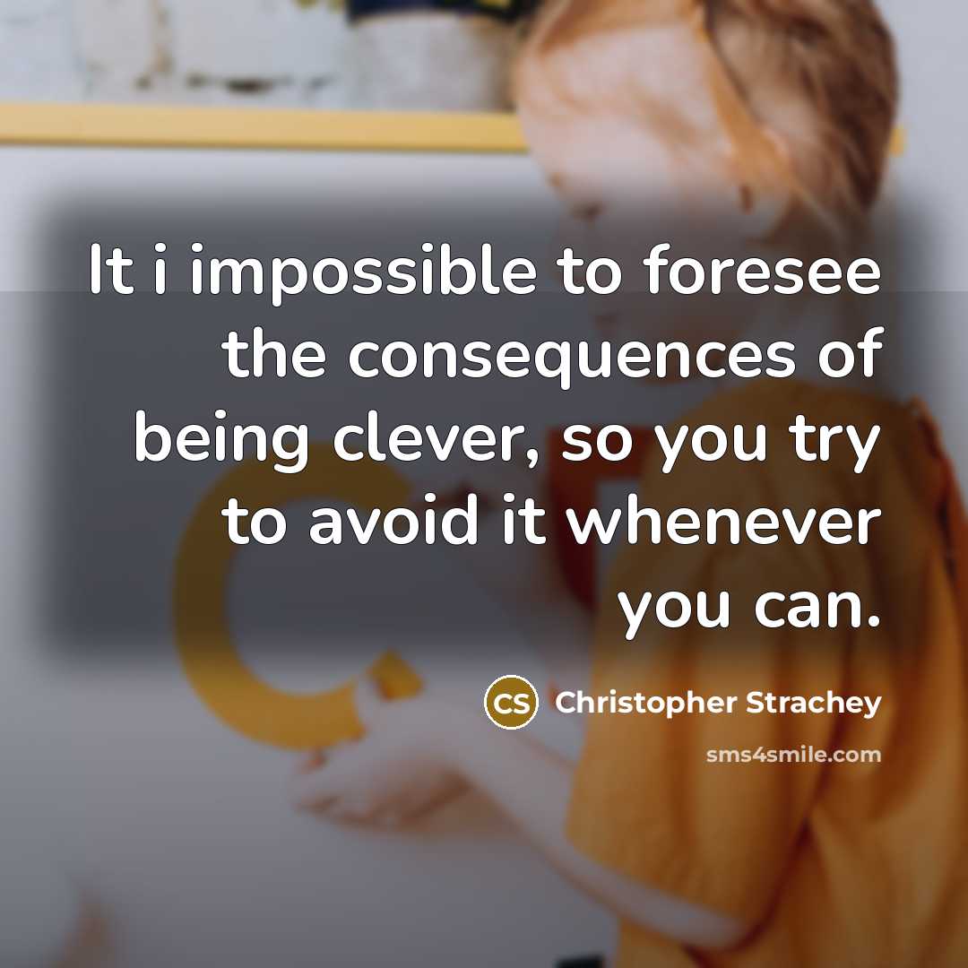 “It i impossible to foresee the consequences of being clever, so you try to avoid it whenever you can.” quote by Christopher Strachey