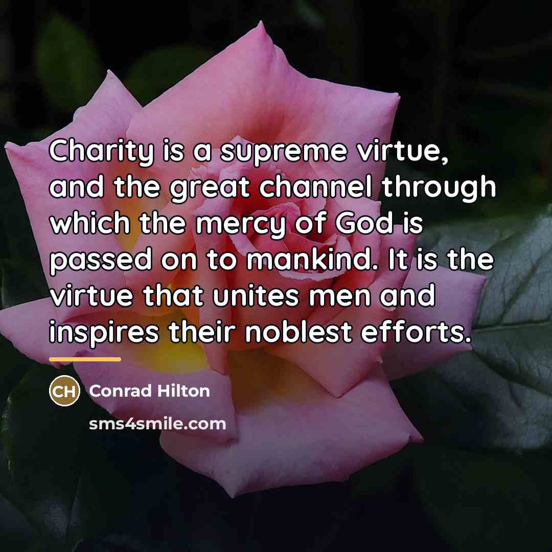 “Charity is a supreme virtue, and the great channel through…” quote by Conrad Hilton