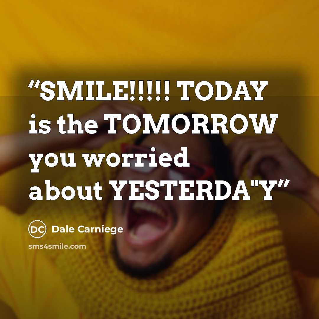 “SMILE!!!!! TODAY is the TOMORROW you worried about YESTERDA"Y” quote by Dale Carniege