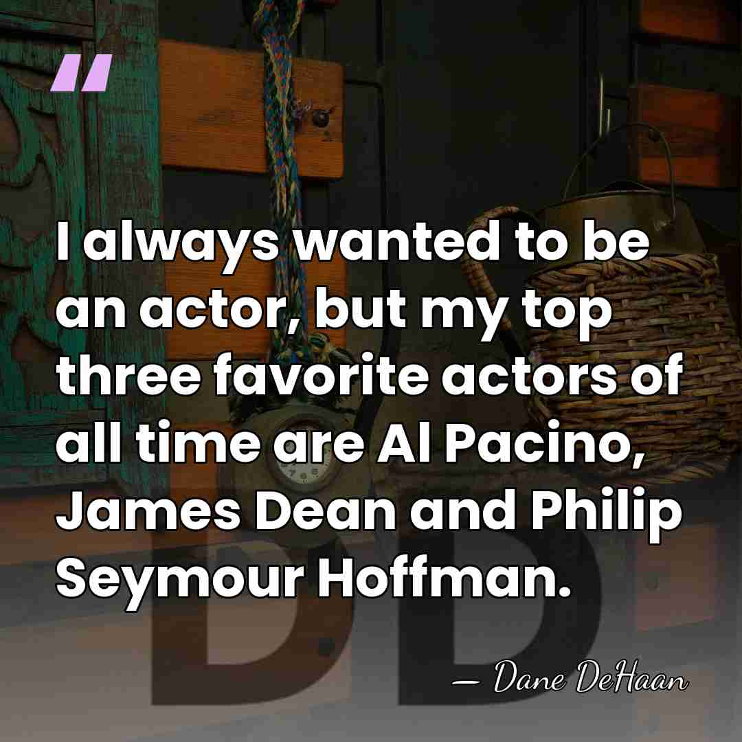 I always wanted to be an actor, but my top three favorite&hellip; - Dane DeHaan