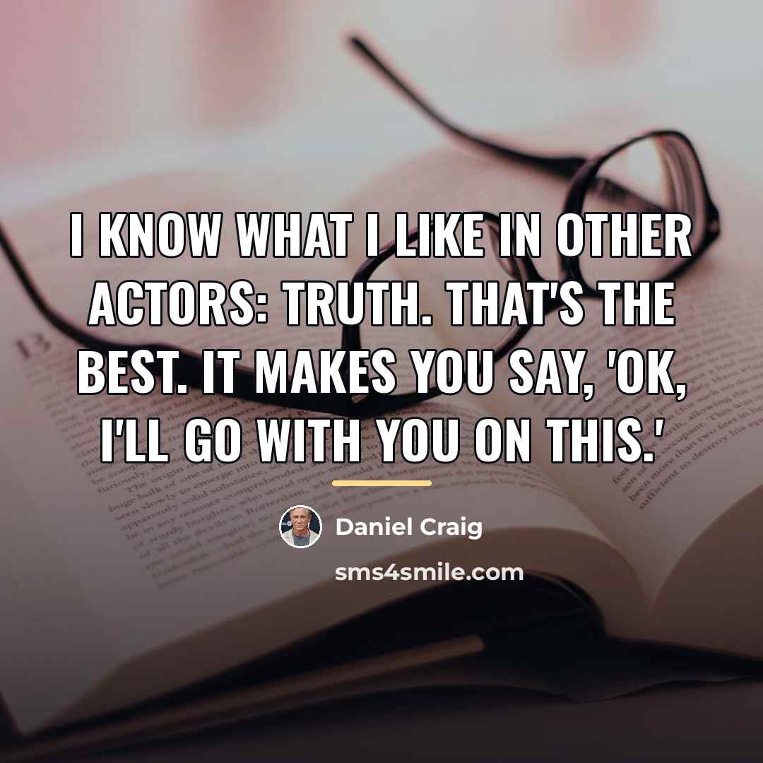 “I know what I like in other actors: truth. That's…” quote by Daniel Craig