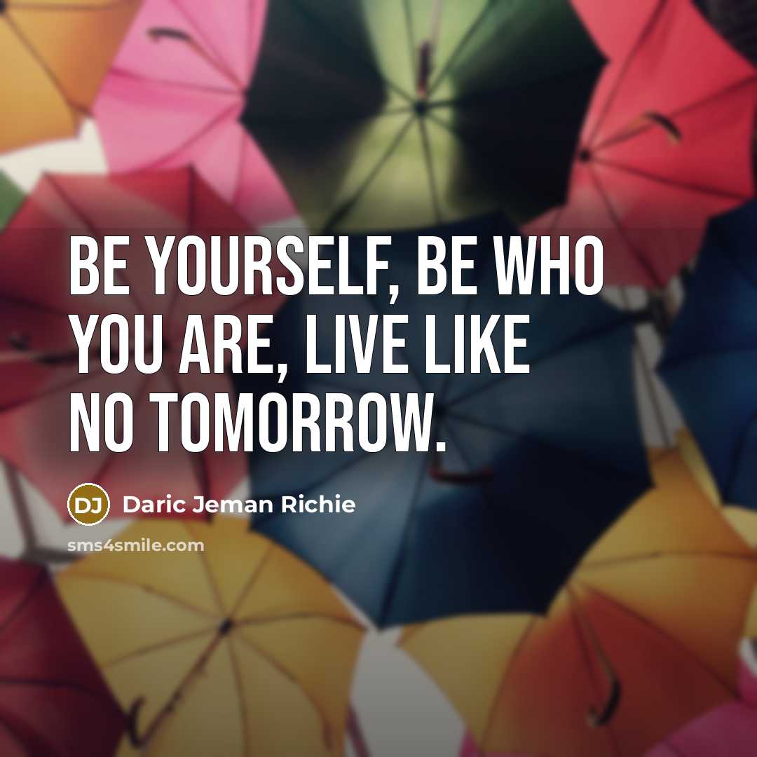 “Be Yourself, be who you are, live like no tomorrow.” quote by Daric Jeman Richie