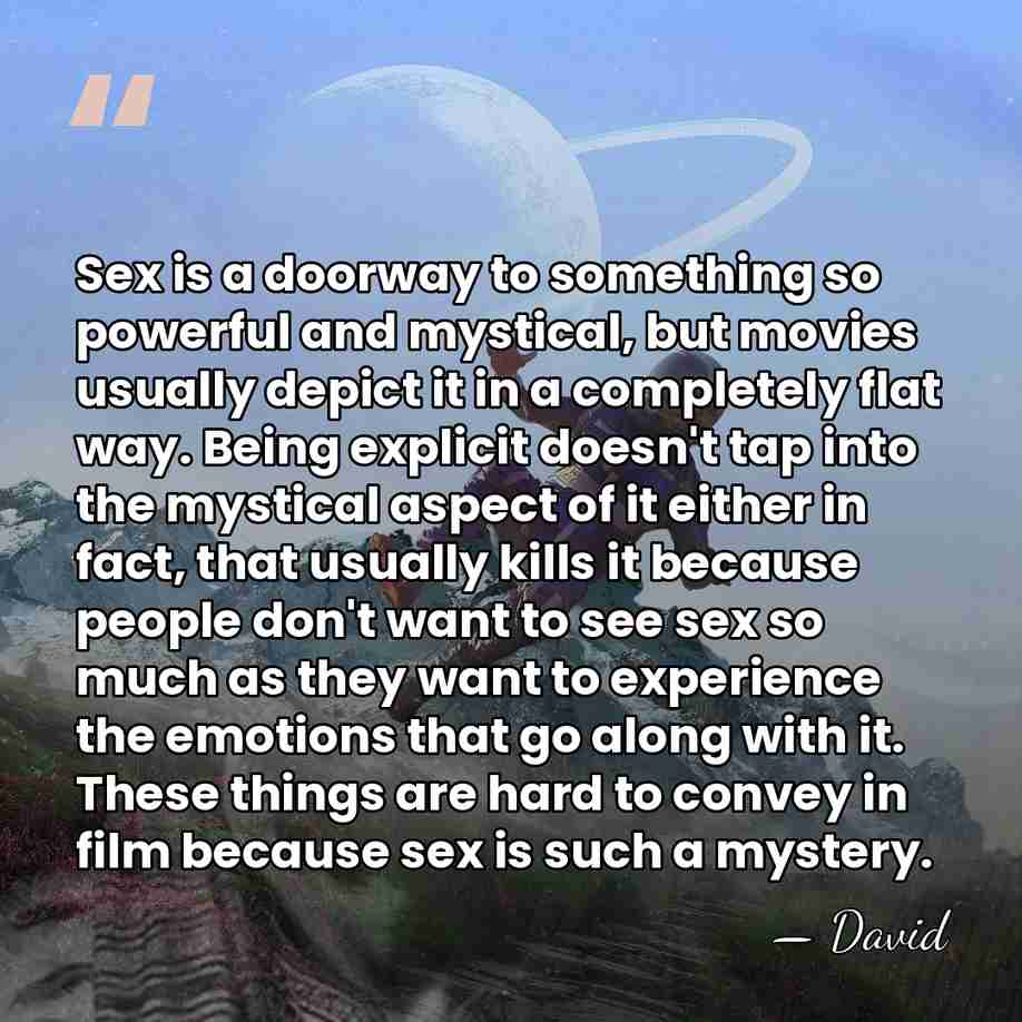 Sex is a doorway to something so powerful and mystical, but movies&hellip; - David