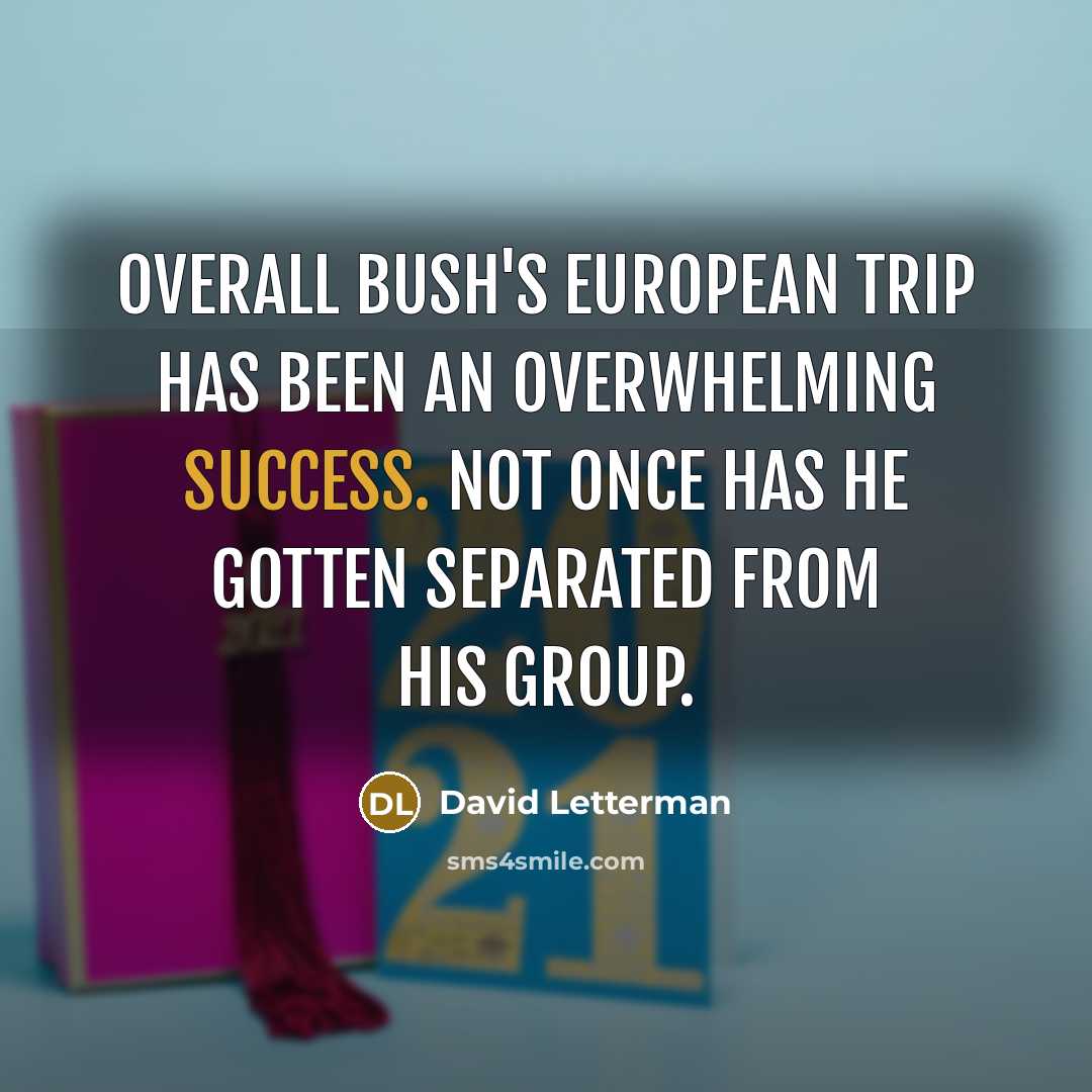 “Overall Bush's European trip has been an overwhelming success. Not…” quote by David Letterman