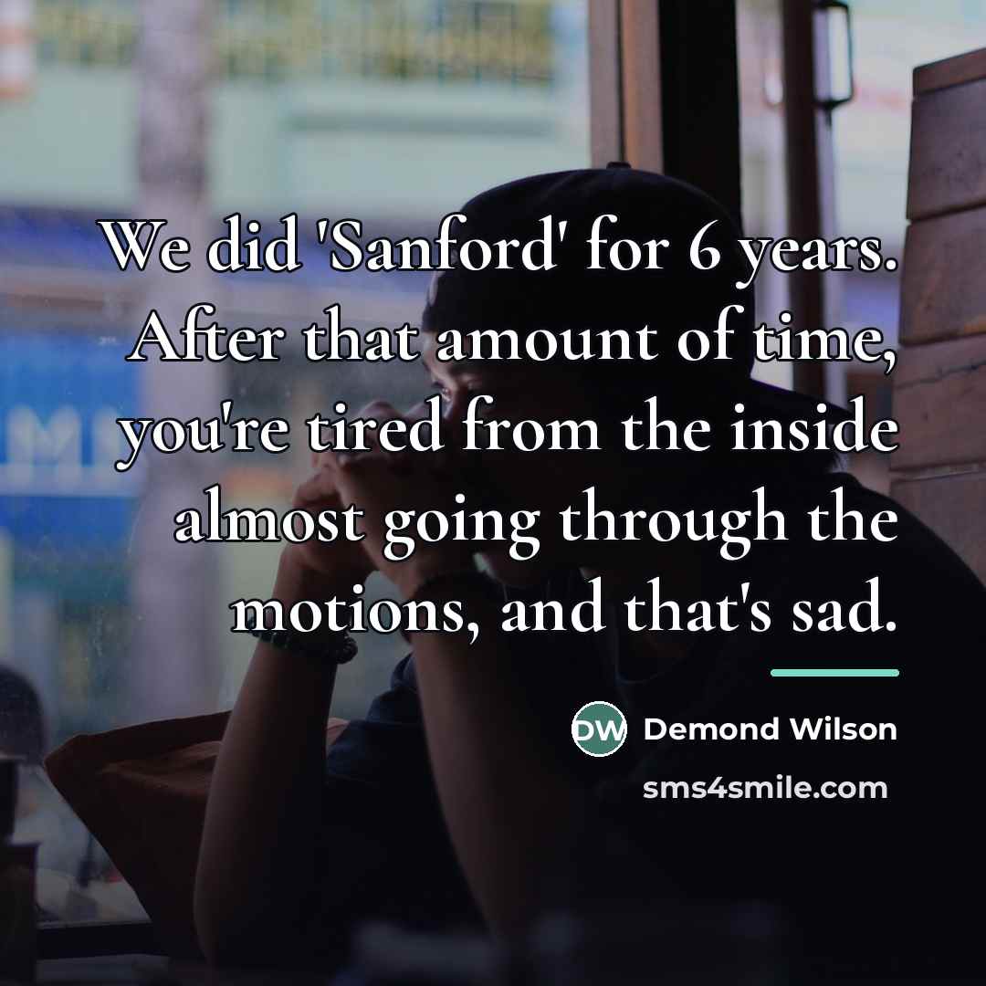 “We did 'Sanford' for 6 years. After that amount of…” quote by Demond Wilson