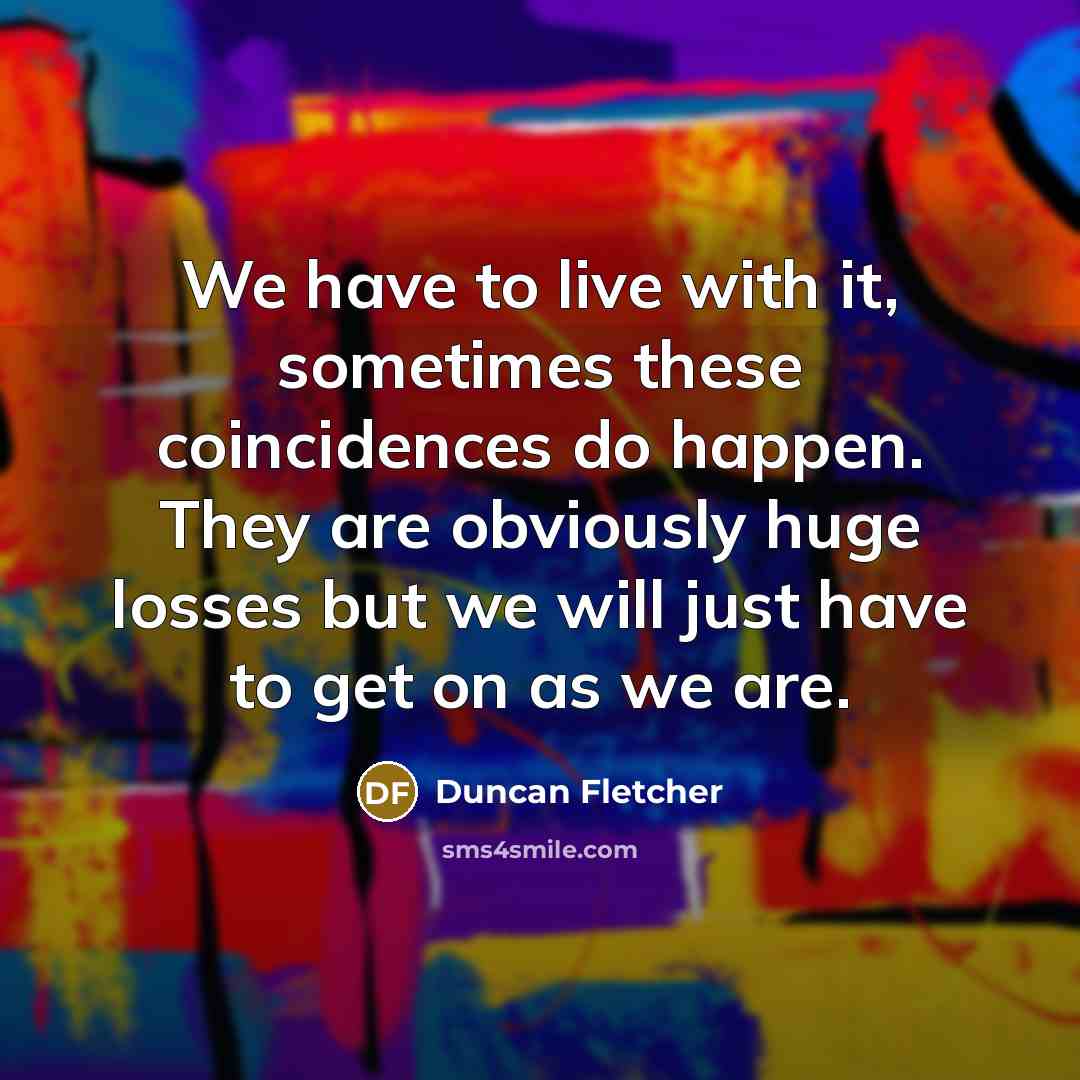 “We have to live with it, sometimes these coincidences do…” quote by Duncan Fletcher