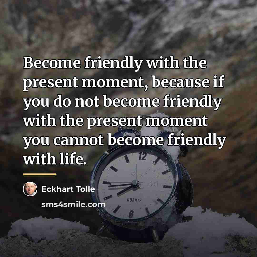 “Become friendly with the present moment, because if you do…” quote by Eckhart Tolle