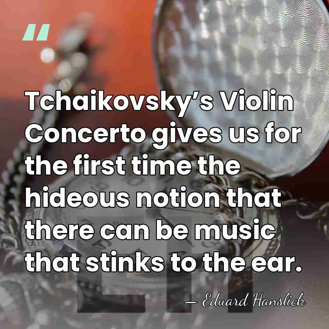Tchaikovsky’s Violin Concerto gives us for the first time the hideous notion&hellip; - Eduard Hanslick