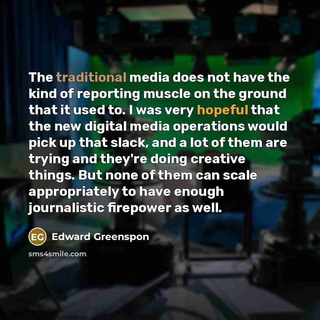 “The traditional media does not have the kind of reporting…” quote by Edward Greenspon