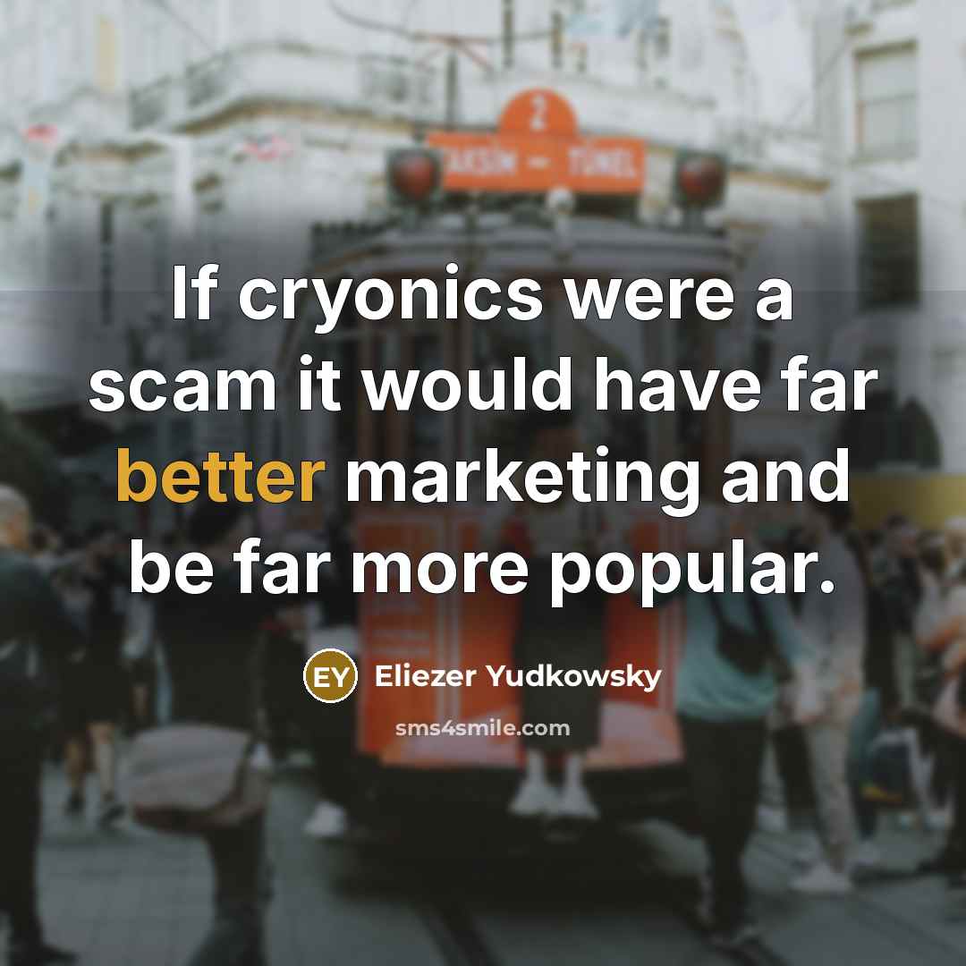 “If cryonics were a scam it would have far better marketing and be far more popular.” quote by Eliezer Yudkowsky