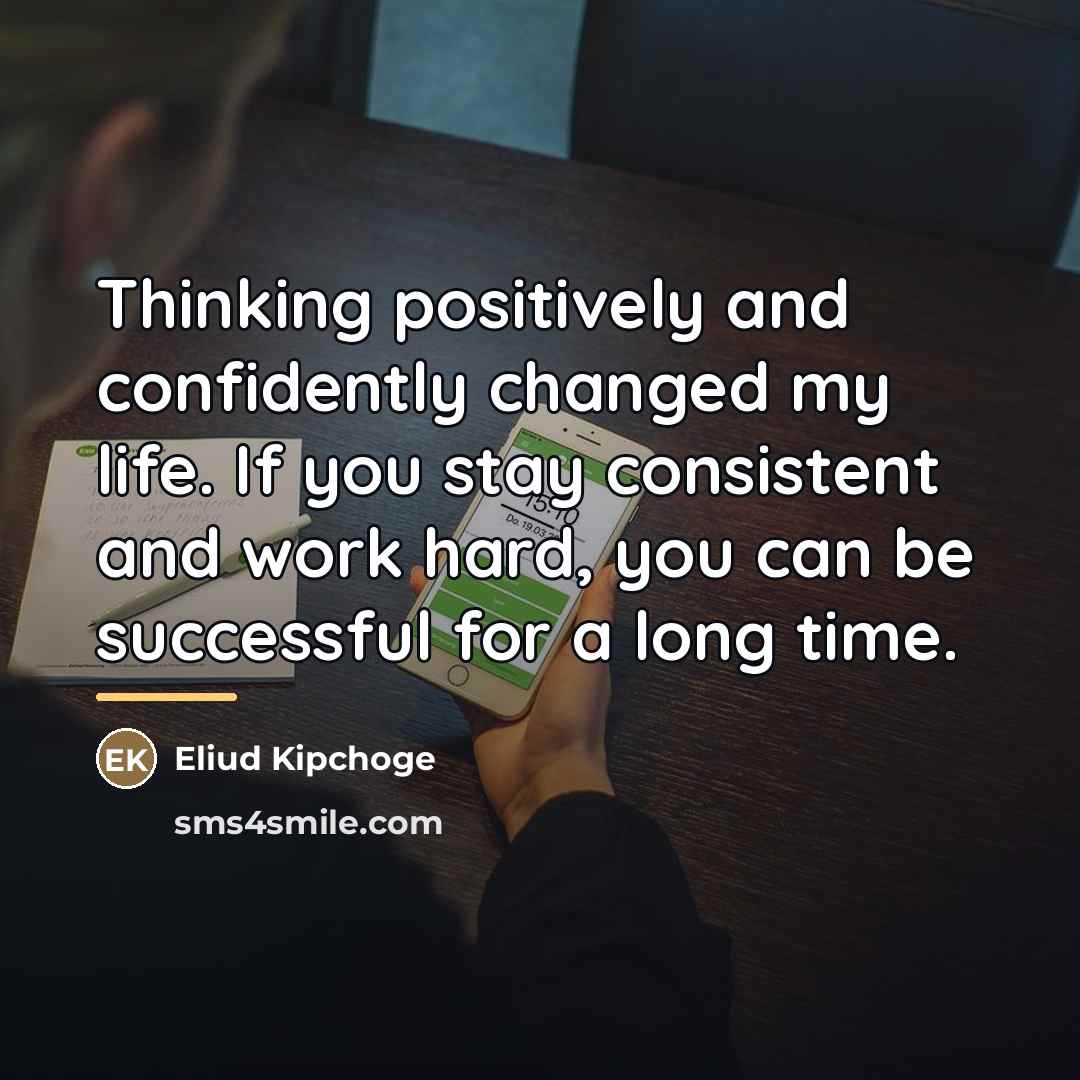 “Thinking positively and confidently changed my life. If you stay…” quote by Eliud Kipchoge