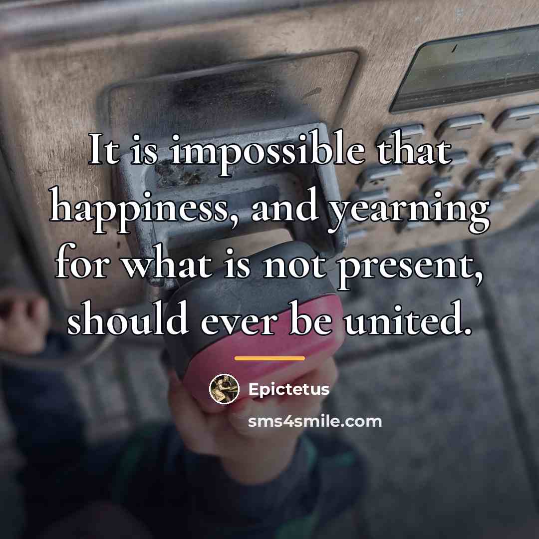 “It is impossible that happiness, and yearning for what is…” quote by Epictetus