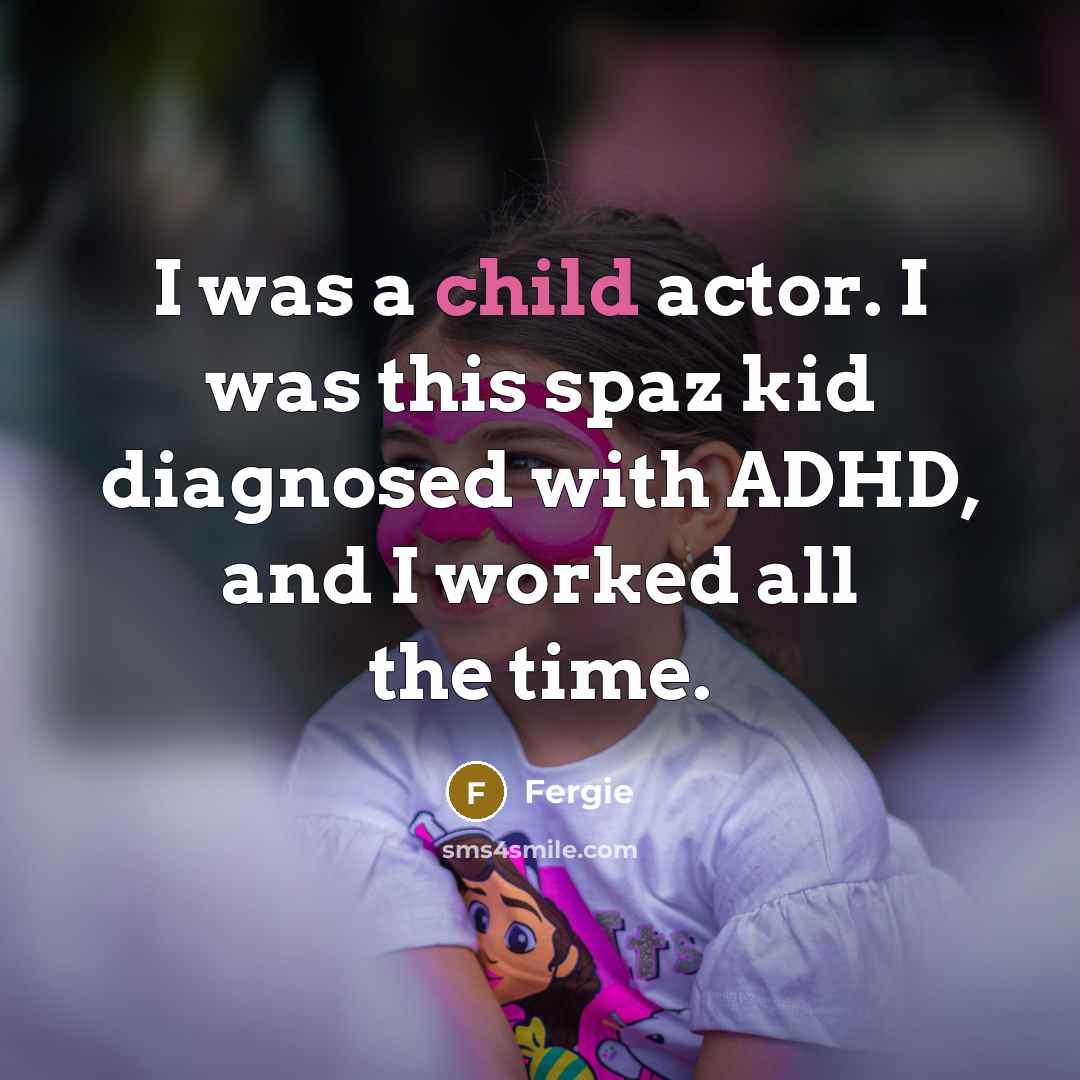 “I was a child actor. I was this spaz kid…” quote by Fergie