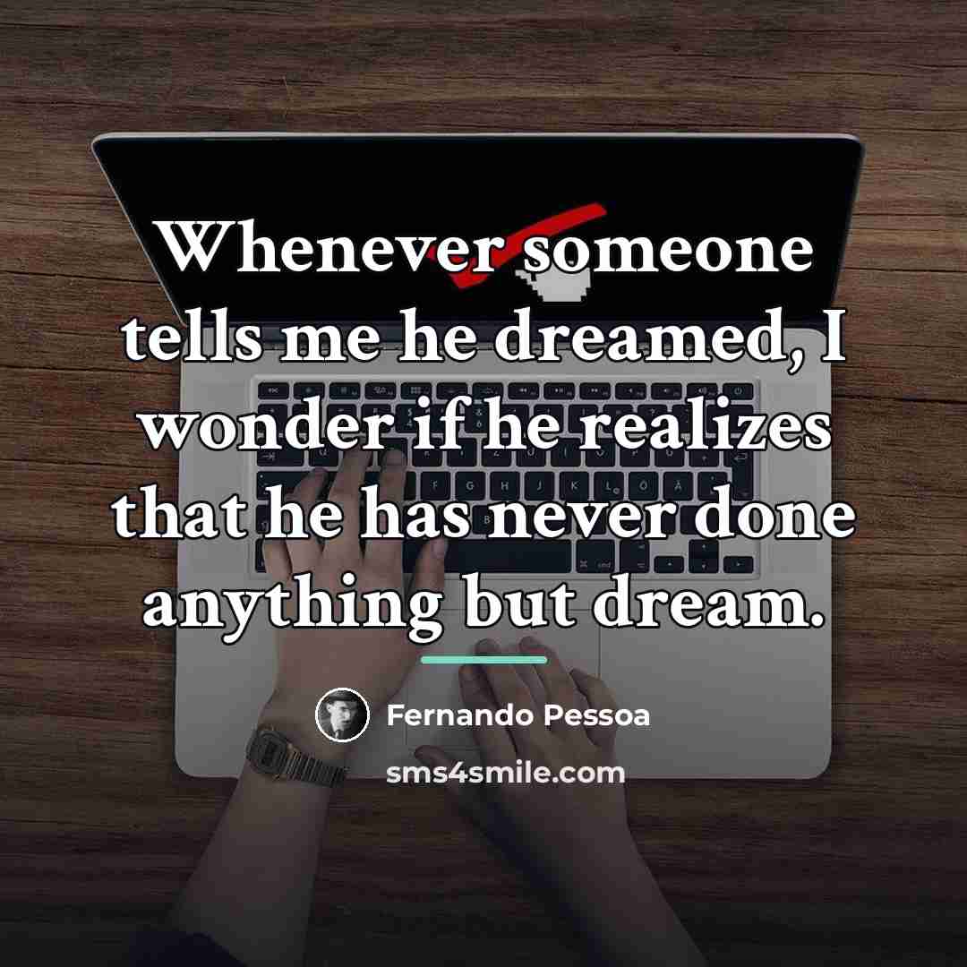 “Whenever someone tells me he dreamed, I wonder if he…” quote by Fernando Pessoa