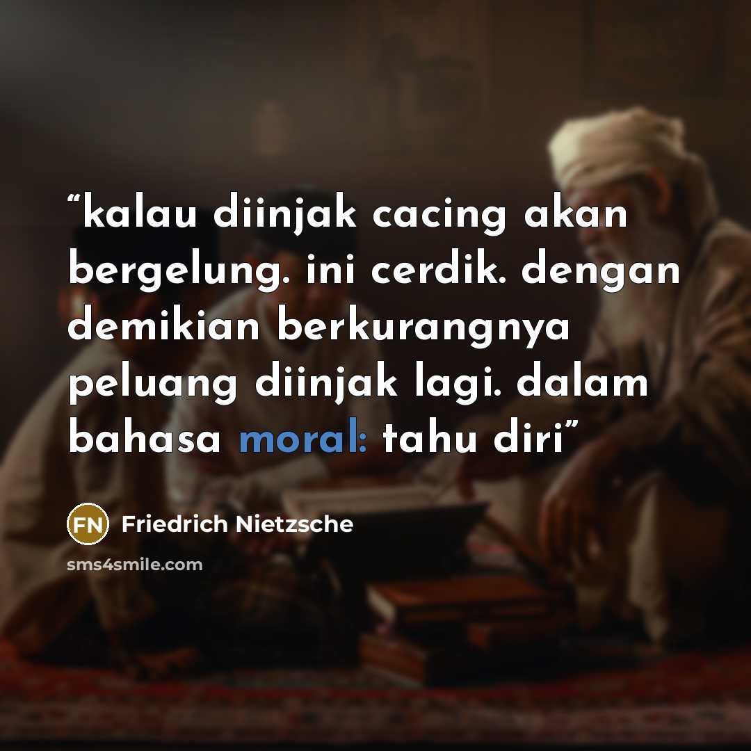 “kalau diinjak cacing akan bergelung. ini cerdik. dengan demikian berkurangnya peluang diinjak lagi. dalam bahasa moral: tahu diri” quote by Friedrich Nietzsche