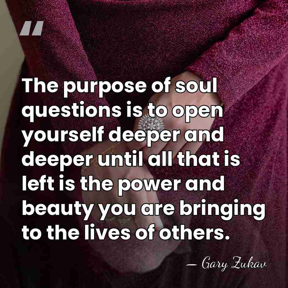 The purpose of soul questions is to open yourself deeper and deeper&hellip; - Gary Zukav