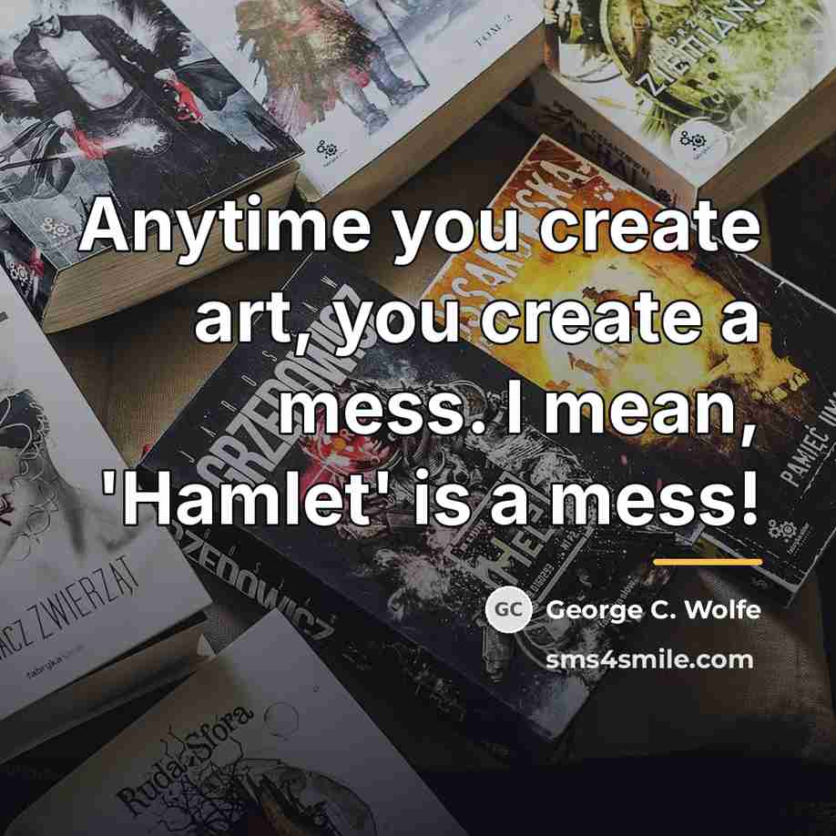 “Anytime you create art, you create a mess. I mean,…” quote by George C. Wolfe