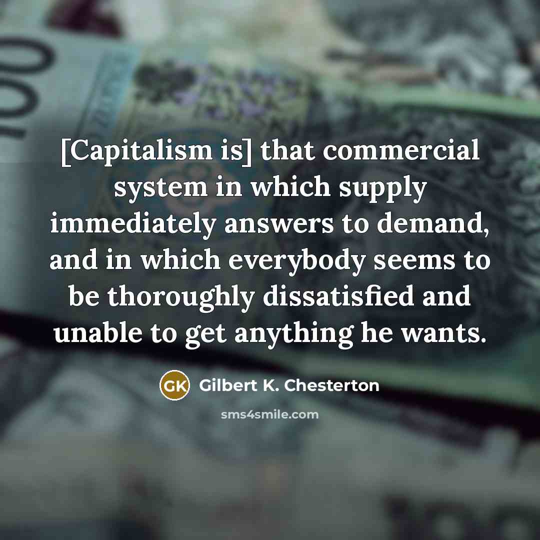 “[Capitalism is] that commercial system in which supply immediately answers…” quote by Gilbert K. Chesterton