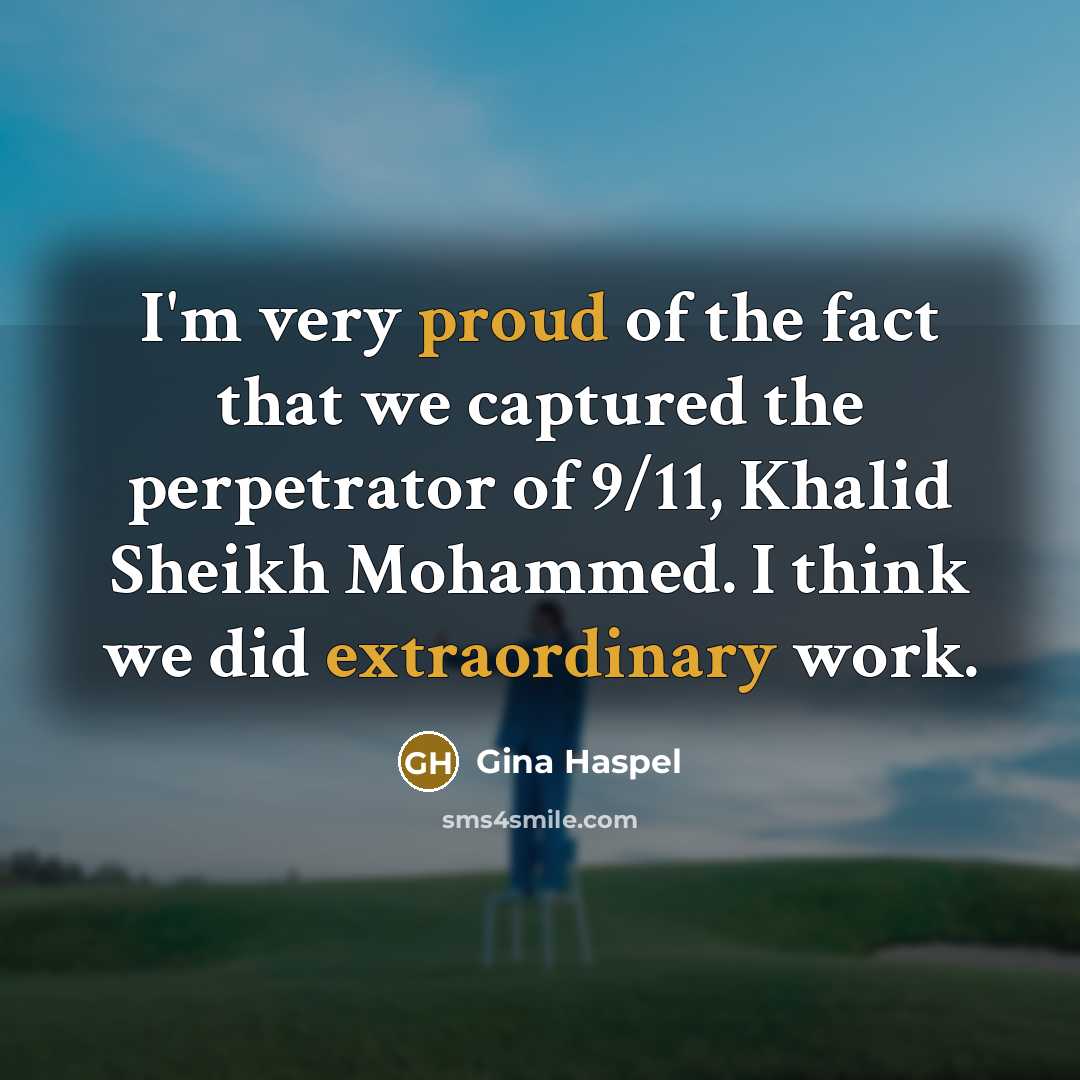 “I'm very proud of the fact that we captured the perpetrator of 9/11, Khalid Sheikh Mohammed. I think we did extraordinary work.” quote by Gina Haspel
