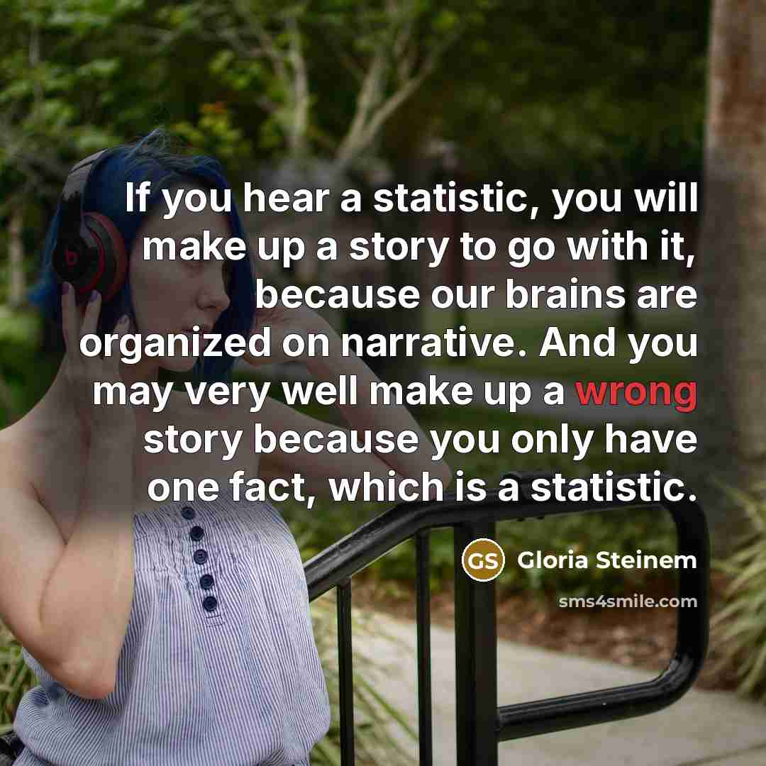 “If you hear a statistic, you will make up a…” quote by Gloria Steinem