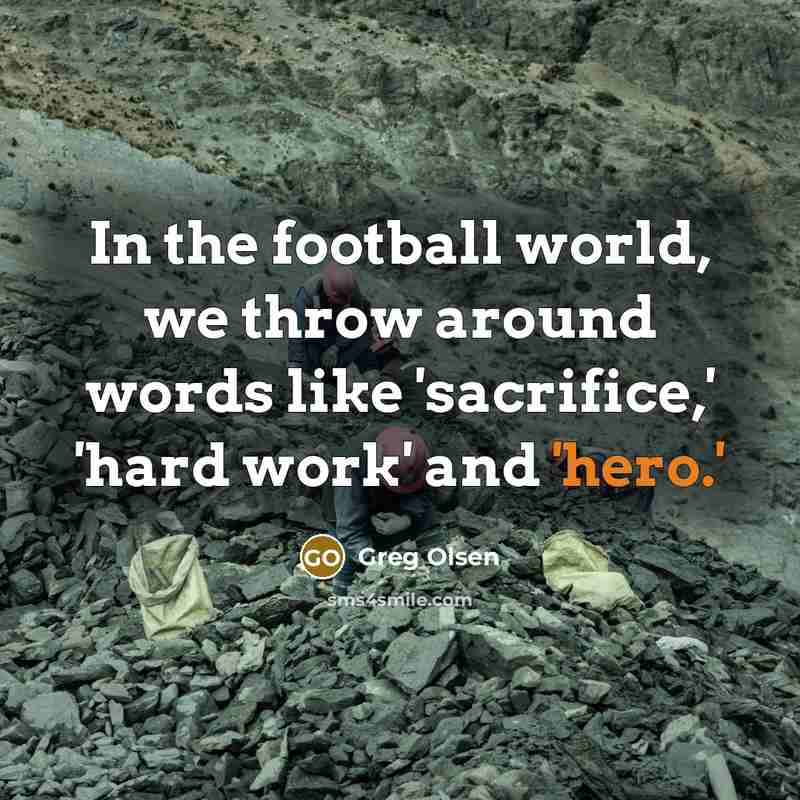 “In the football world, we throw around words like 'sacrifice,' 'hard work' and 'hero.'” quote by Greg Olsen