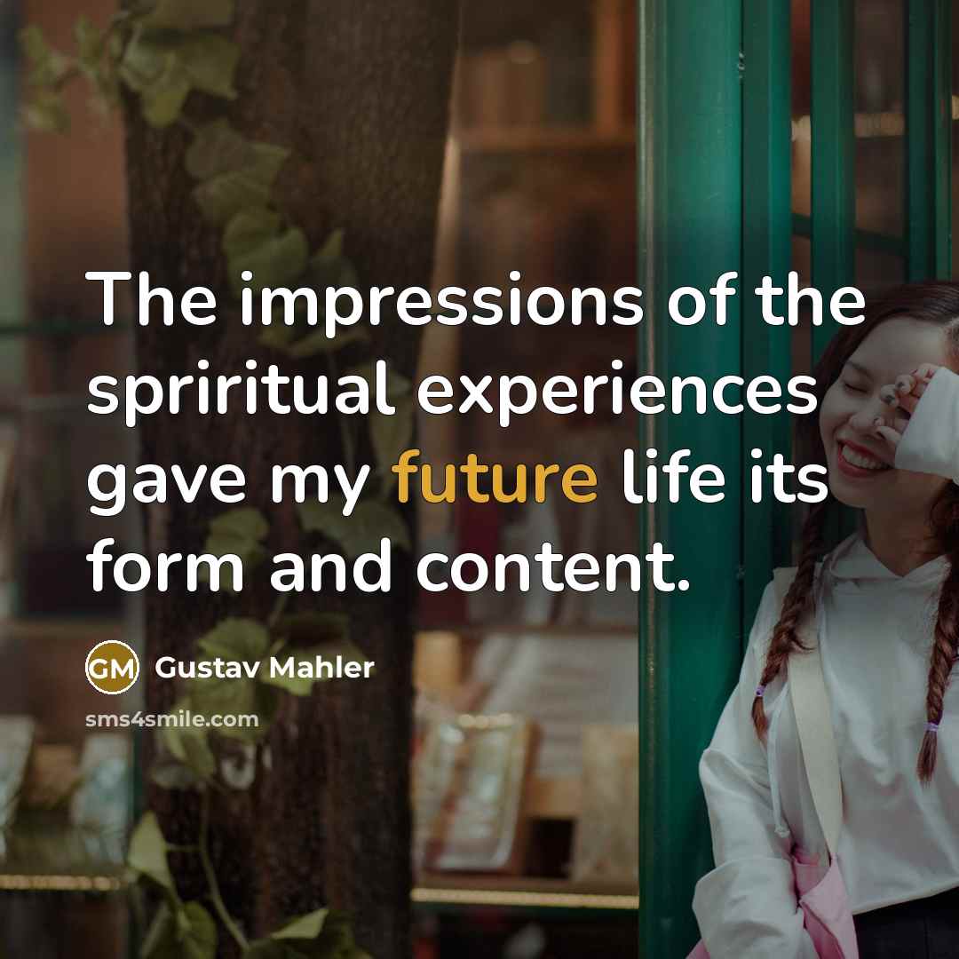 “The impressions of the spriritual experiences gave my future life…” quote by Gustav Mahler
