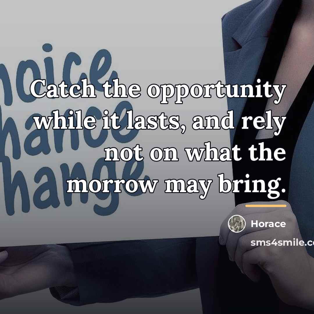“Catch the opportunity while it lasts, and rely not on…” quote by Horace
